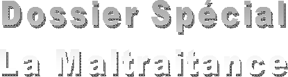 Dossier Spcial
La Maltraitance